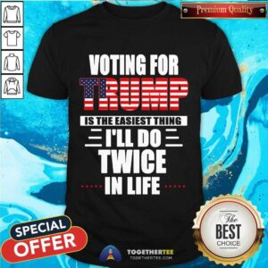 Cute Voting For Trump Is The Easiest Thing I’ll Do Twice In Life Shirt