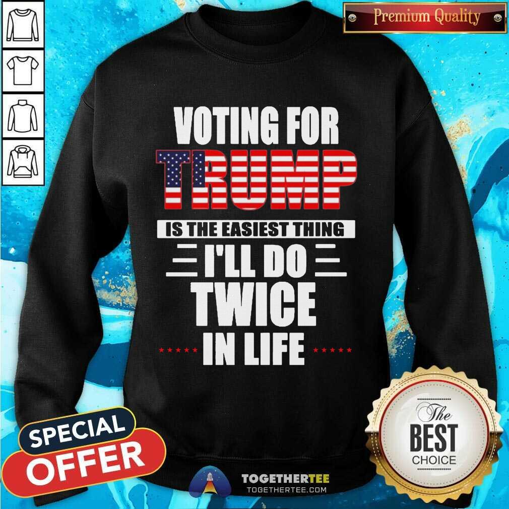 Cute Voting For Trump Is The Easiest Thing I’ll Do Twice In Life Shirt - Image 4
