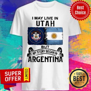 I May Live In Utah But My Story Began In Argentina Shirt