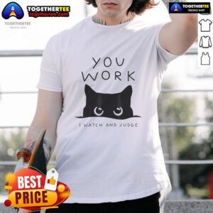 Good Black Cat You Work I Watch And Judge T-Shirt
