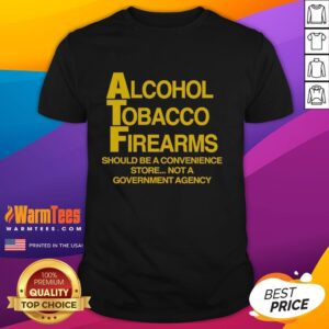Official Alcohol Tobacco Firearms Should Be A Convenience Not A Government Agency T-Shirt