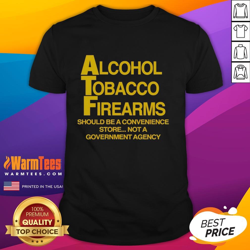 Official Alcohol Tobacco Firearms Should Be A Convenience Not A Government Agency T-Shirt