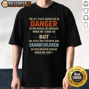 Premium We All Place Ourselves In Danger To One Degree Or Another When We Stand Up T-Shirt