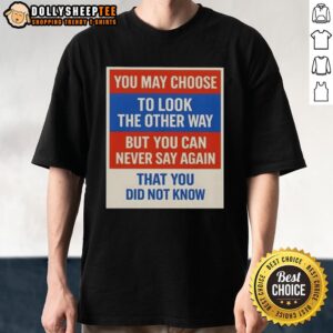 Premium You May Choose To Look The Other Way But You Can Never Say Again That You Did Not Know T-Shirt