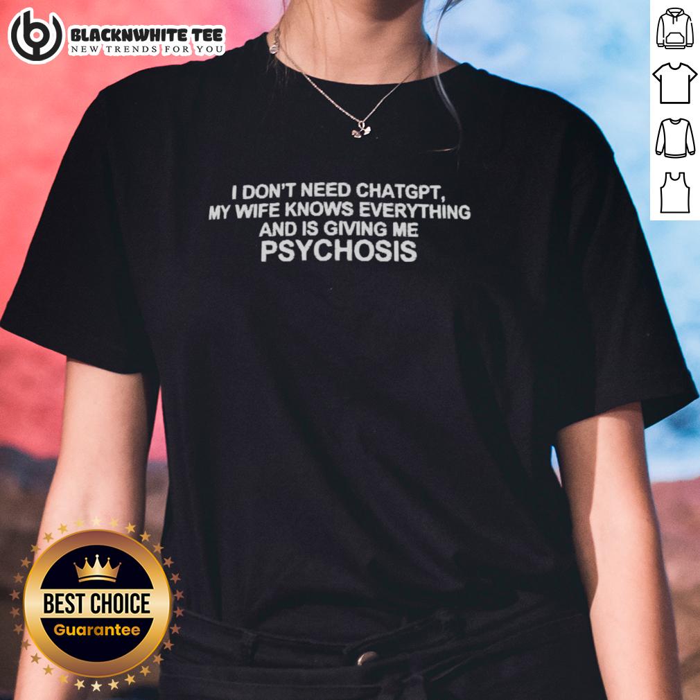 Pretty I Don't Need Chatgpt My Wife Knows Everything And Is Giving Me Psychosis T-Shirt - Image 3