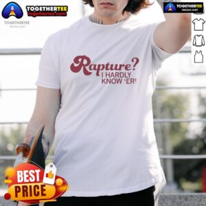 Awesome Rapture I Hardly Know Er T-Shirt