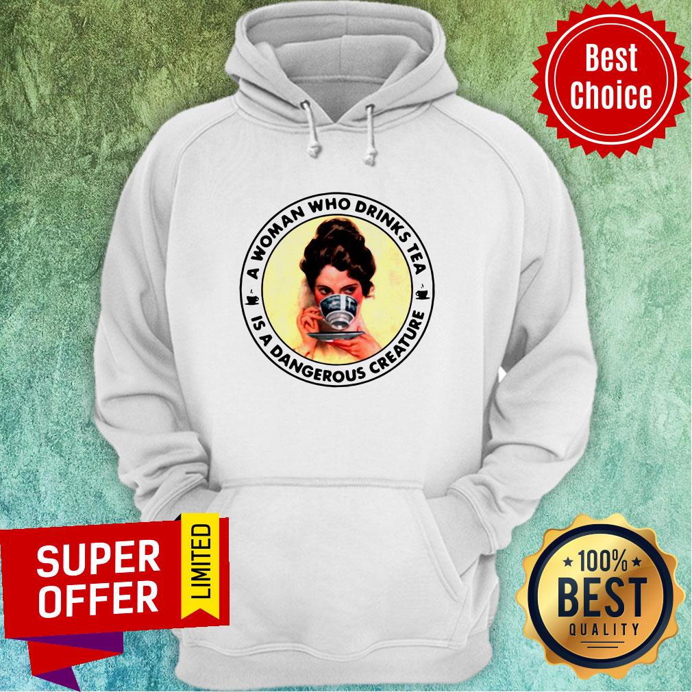 Nice A Woman Who Drinks Tea Is A Dangerous Creature Shirt - Image 2