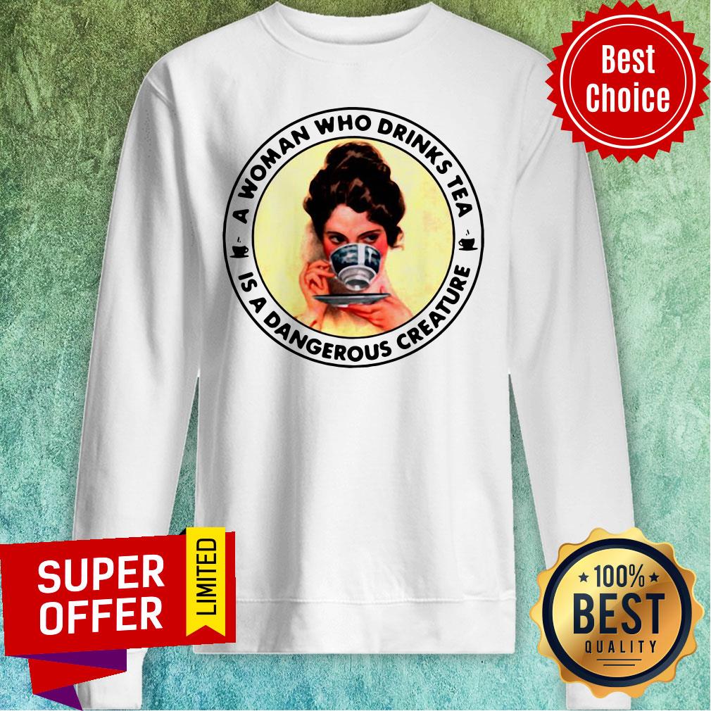 Nice A Woman Who Drinks Tea Is A Dangerous Creature Shirt - Image 5