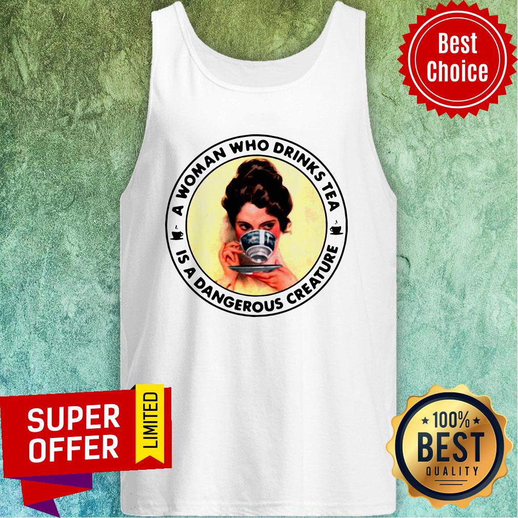 Nice A Woman Who Drinks Tea Is A Dangerous Creature Shirt - Image 4