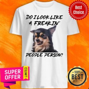 Chihuahua Do I Look Like A Freakin People Person Shirt