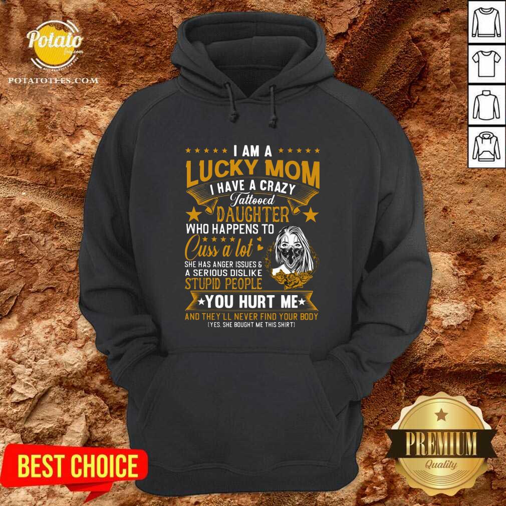 I Am A Lucky Mom I Have A Crazy Tattooed Daughter Who Happens To Cuss A Lot She Has Anger Shirt - Image 5