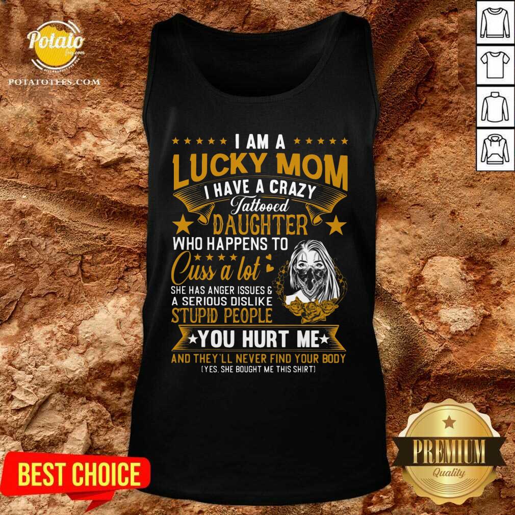 I Am A Lucky Mom I Have A Crazy Tattooed Daughter Who Happens To Cuss A Lot She Has Anger Shirt - Image 3
