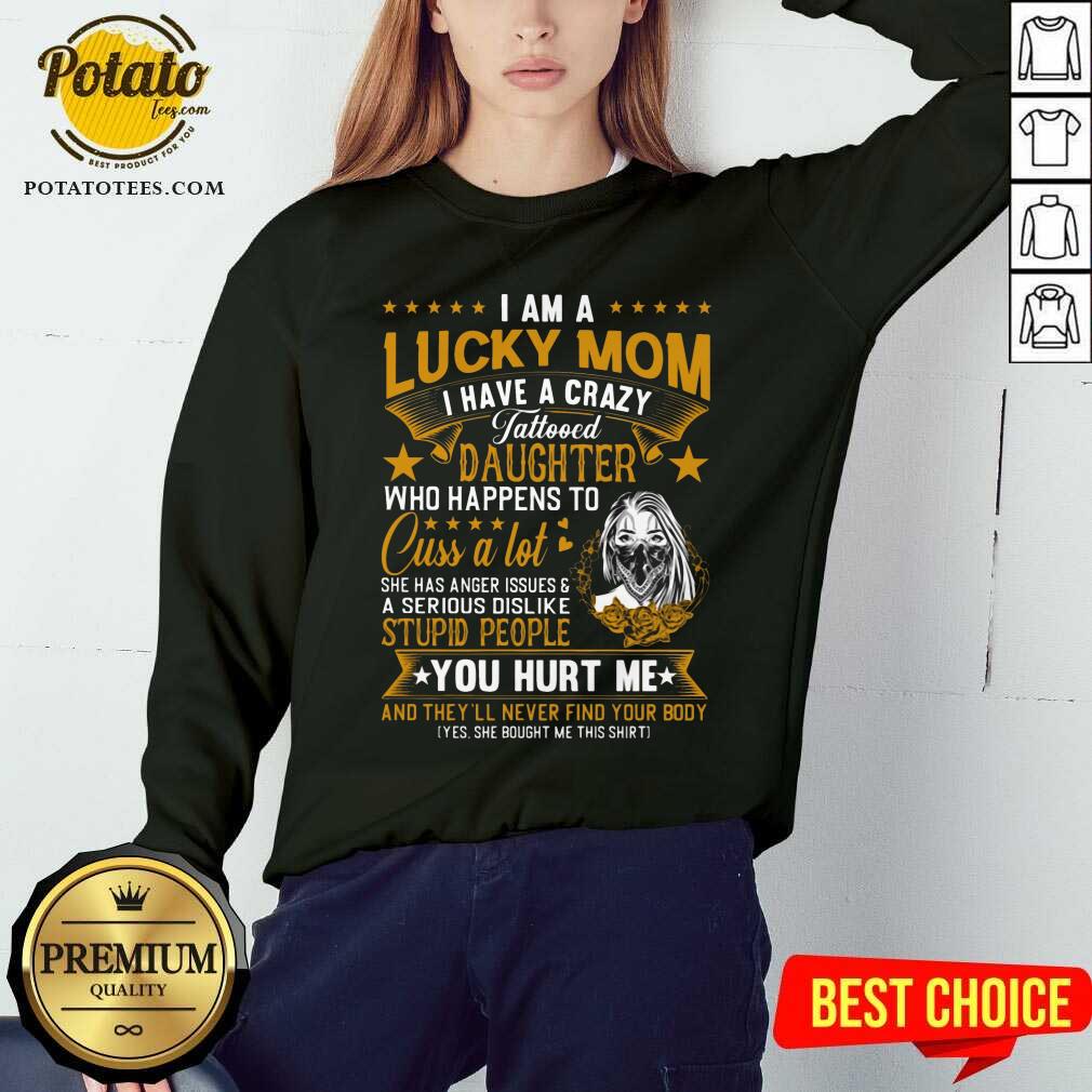 I Am A Lucky Mom I Have A Crazy Tattooed Daughter Who Happens To Cuss A Lot She Has Anger Shirt - Image 2