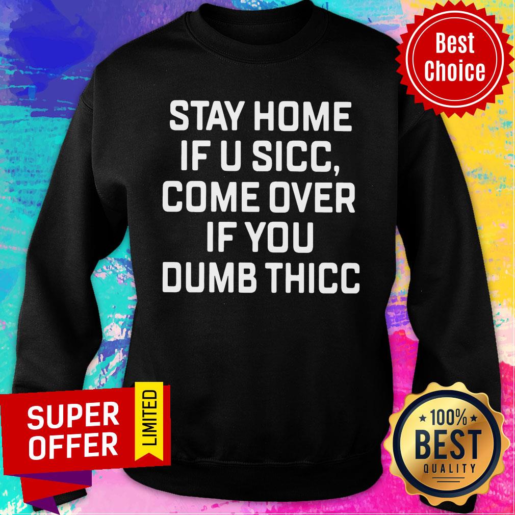 Stay Home If U Sicc Come Over If You Dumb Thicc Shirt - Image 5