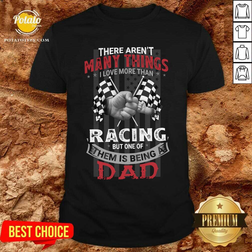 There Aren'T Many Things I Love More Than Racing But One Of Them Is Being A Dad Shirt