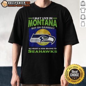 Awesome Seattle Seahawks I May Live In Montana But On Gameday My Heart And Soul Belong To Seahawks T-Shirt
