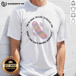 Original We've Been Trying To Reach You About Your Dad's Expired Warranty Toy Phone T-Shirt