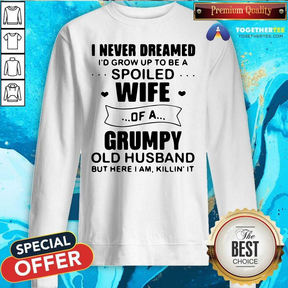 Nice I Never Dreamed Id Grow Up To Be A Spoiled Wife Of A Grumpy Old Husband But Here I Am Killin It Shirt - Image 2