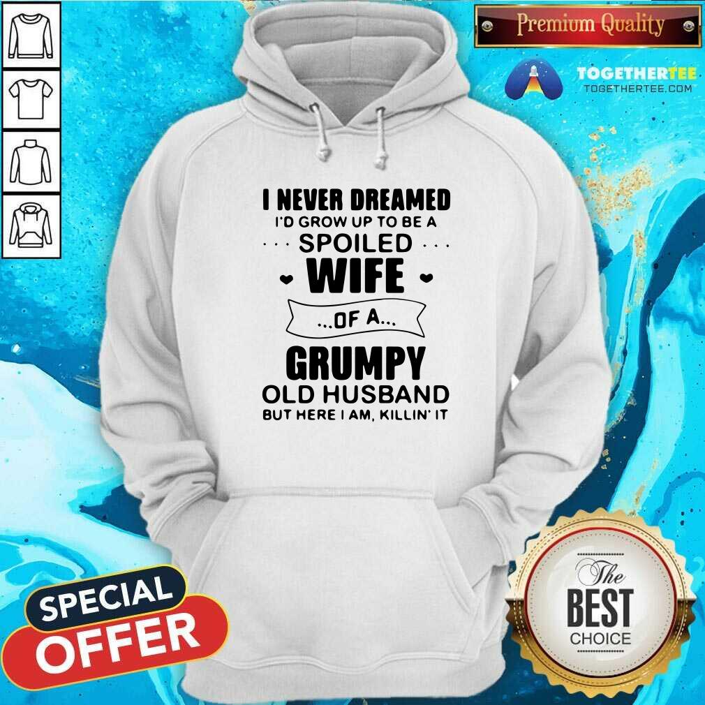 Nice I Never Dreamed Id Grow Up To Be A Spoiled Wife Of A Grumpy Old Husband But Here I Am Killin It Shirt - Image 5