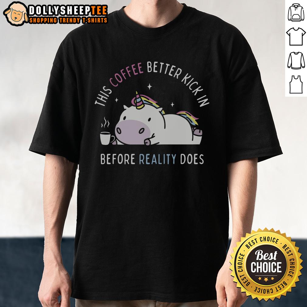 Good This Coffee Better Kick In Before Reality Does Unicorn T-Shirt