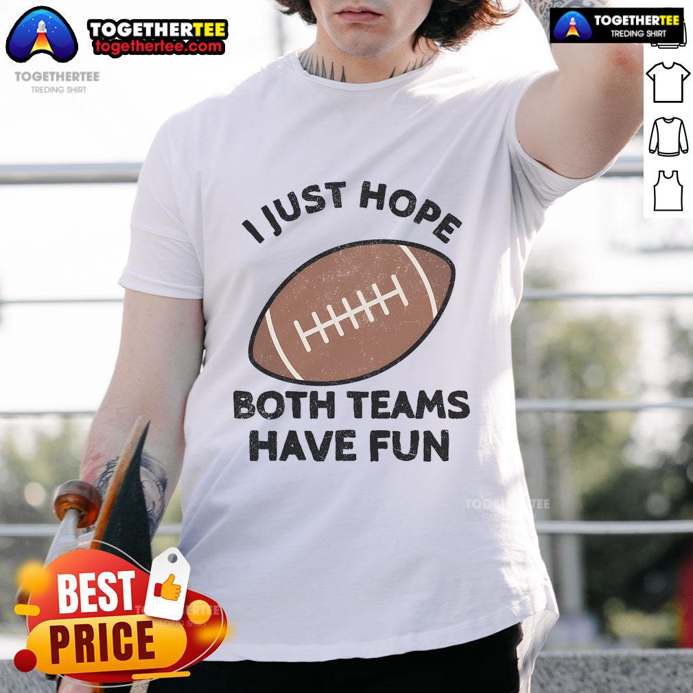 Nice I Just Hope Both Teams Have Fun Football Dad Mom T-Shirt