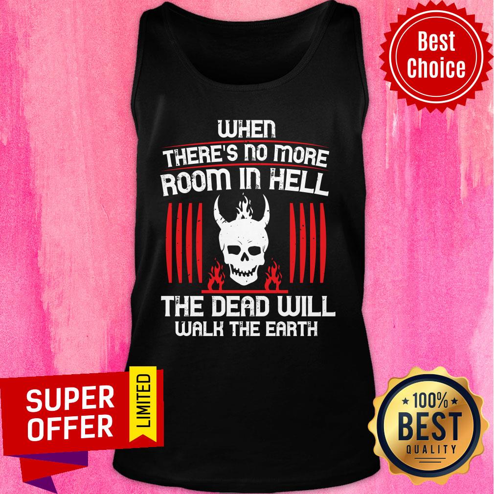 There's No More Room In Hell The Dead Will Walk The Earth Shirt - Image 3
