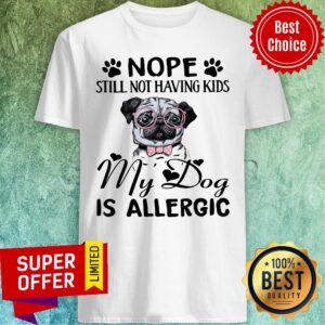 Awesome Nope Still Not Having Kids My Dog Is Allergic Shirt