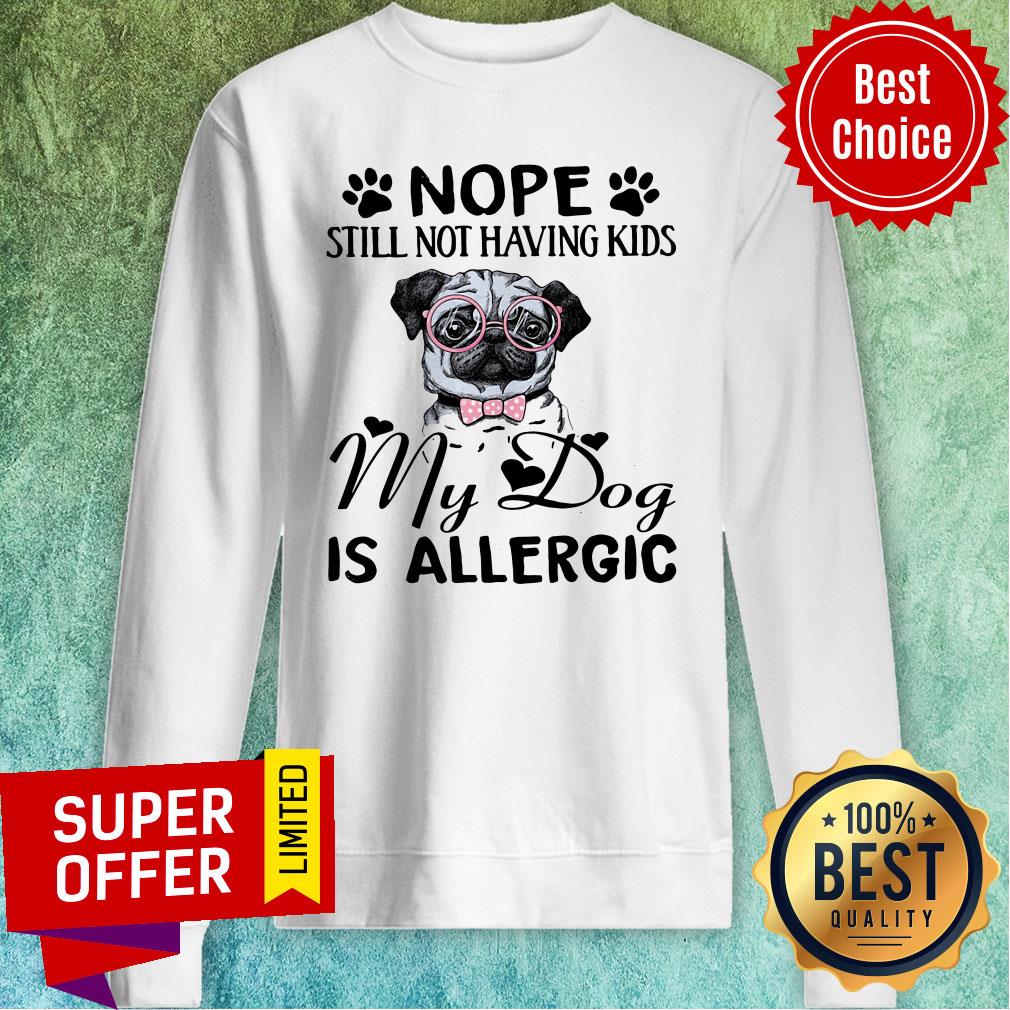 Awesome Nope Still Not Having Kids My Dog Is Allergic Shirt - Image 5