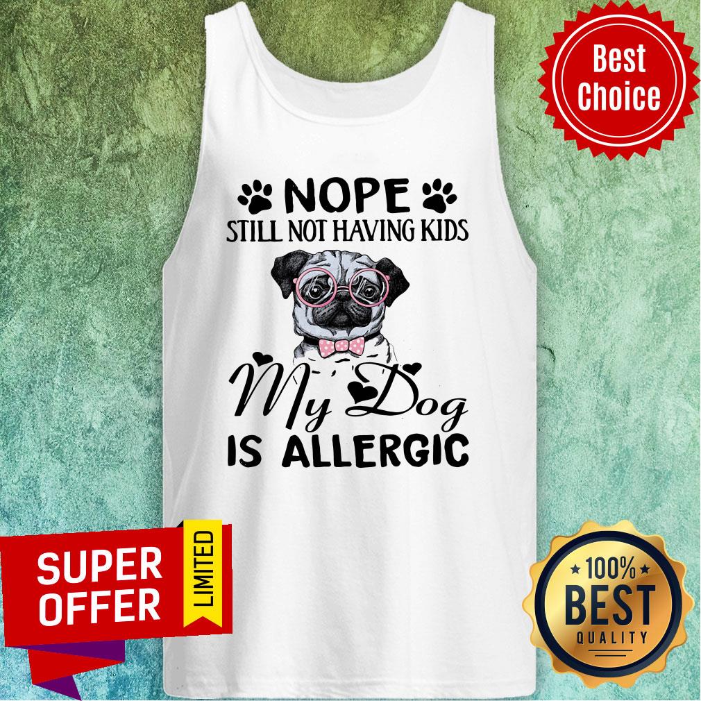 Awesome Nope Still Not Having Kids My Dog Is Allergic Shirt - Image 4