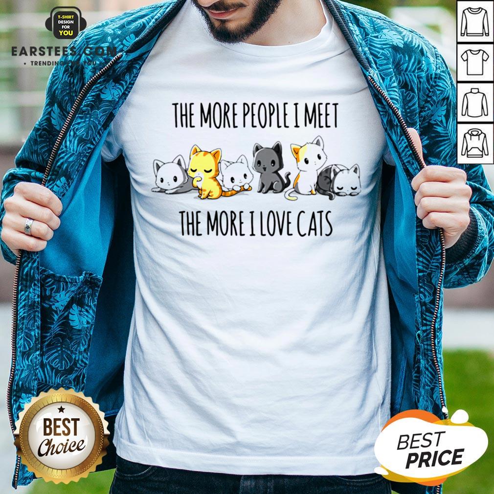 Hot The More People I Meet The More I Love Cats Shirt