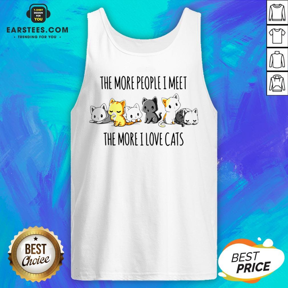 Hot The More People I Meet The More I Love Cats Shirt - Image 5