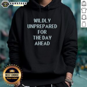 Alternative view of Good Wildly Unprepared For The Day Ahead T-Shirt