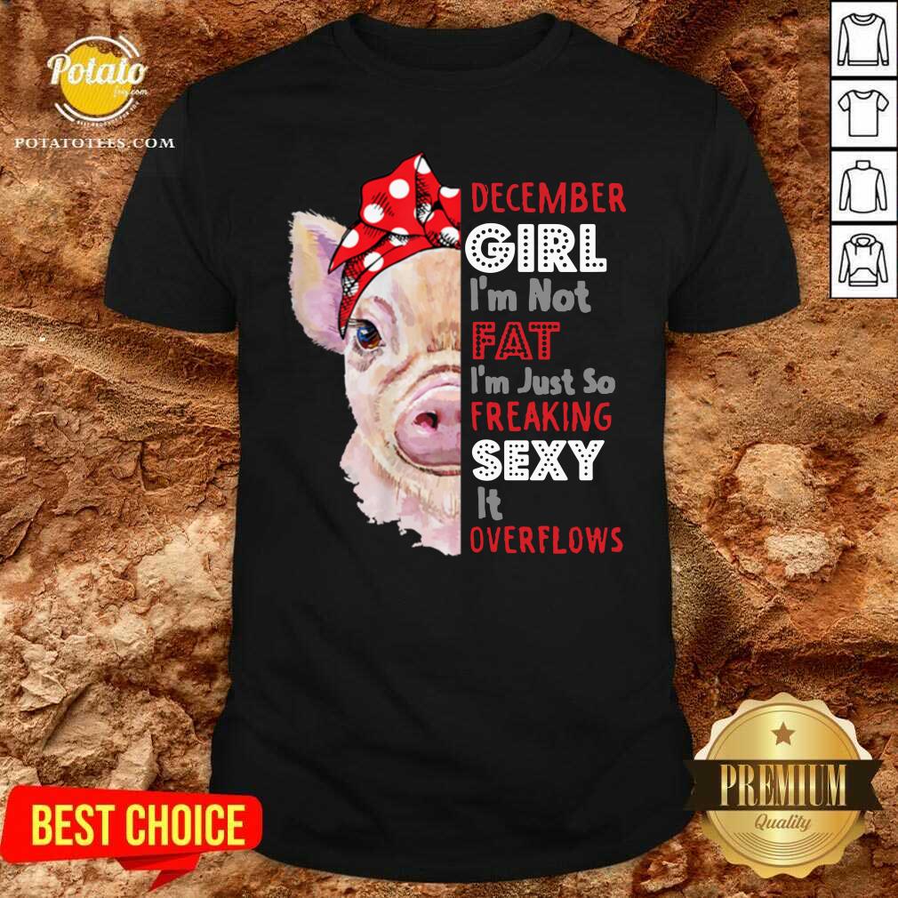 Awesome Womens I’m Not Fat Im Just So Freaking Sexy December Girl Funny Shirt