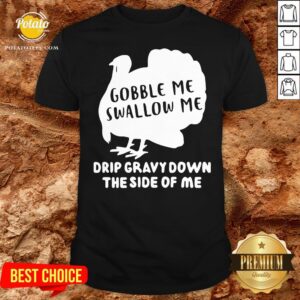 Top Gobble Me Swallow Me Drip Gravy Down The Side Of Me Shirt