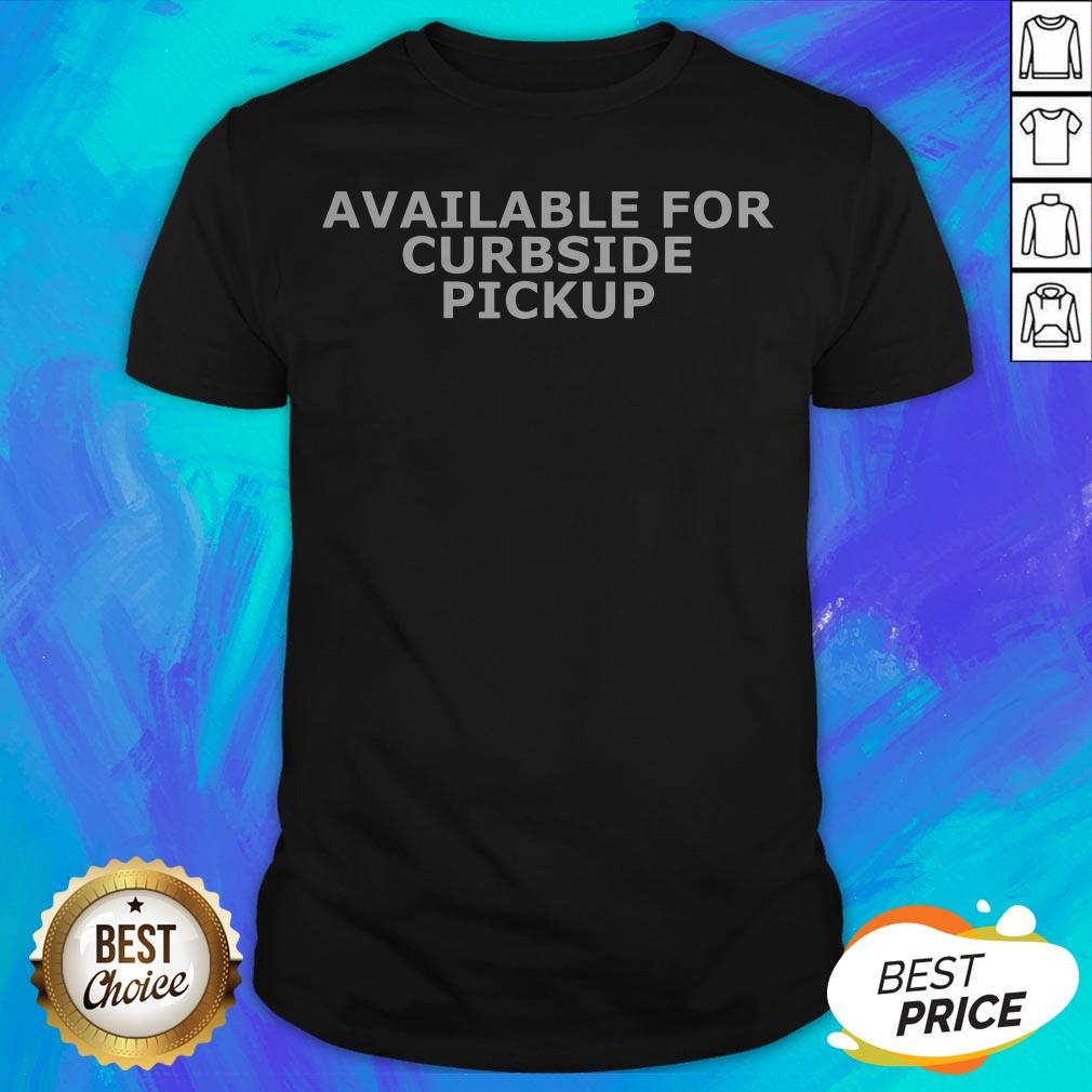 Good Available For Curbside Pickup Shirt