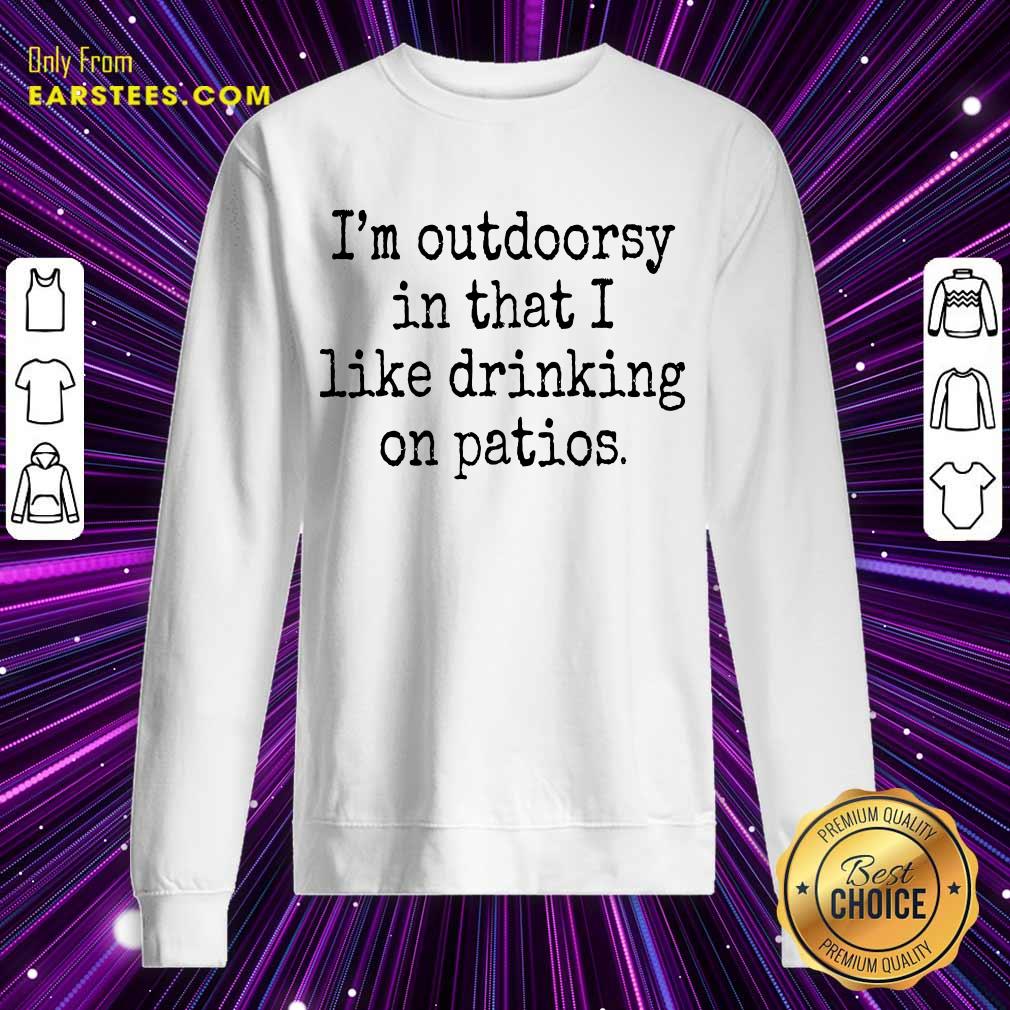 Hot I'm Outdoorsy In That I Like Drinking On Patios Shirt - Image 3