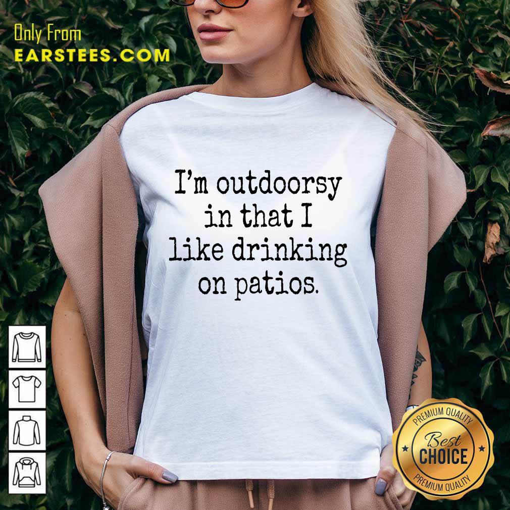Hot I'm Outdoorsy In That I Like Drinking On Patios Shirt - Image 5