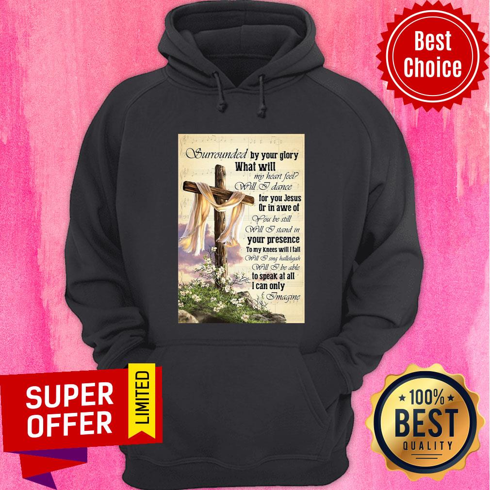 Surrounded By Your Glory What WIll My Heart Feel Will I Dance Shirt - Image 2