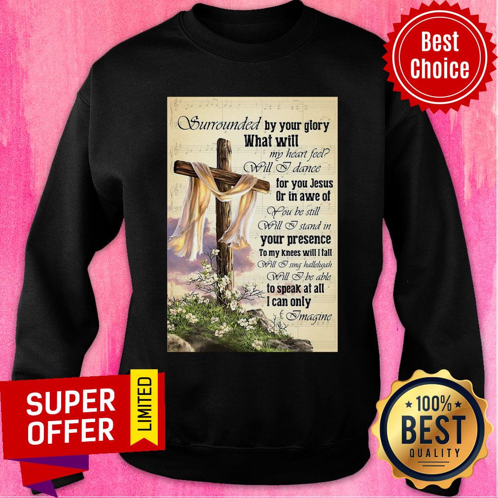 Surrounded By Your Glory What WIll My Heart Feel Will I Dance Shirt - Image 5