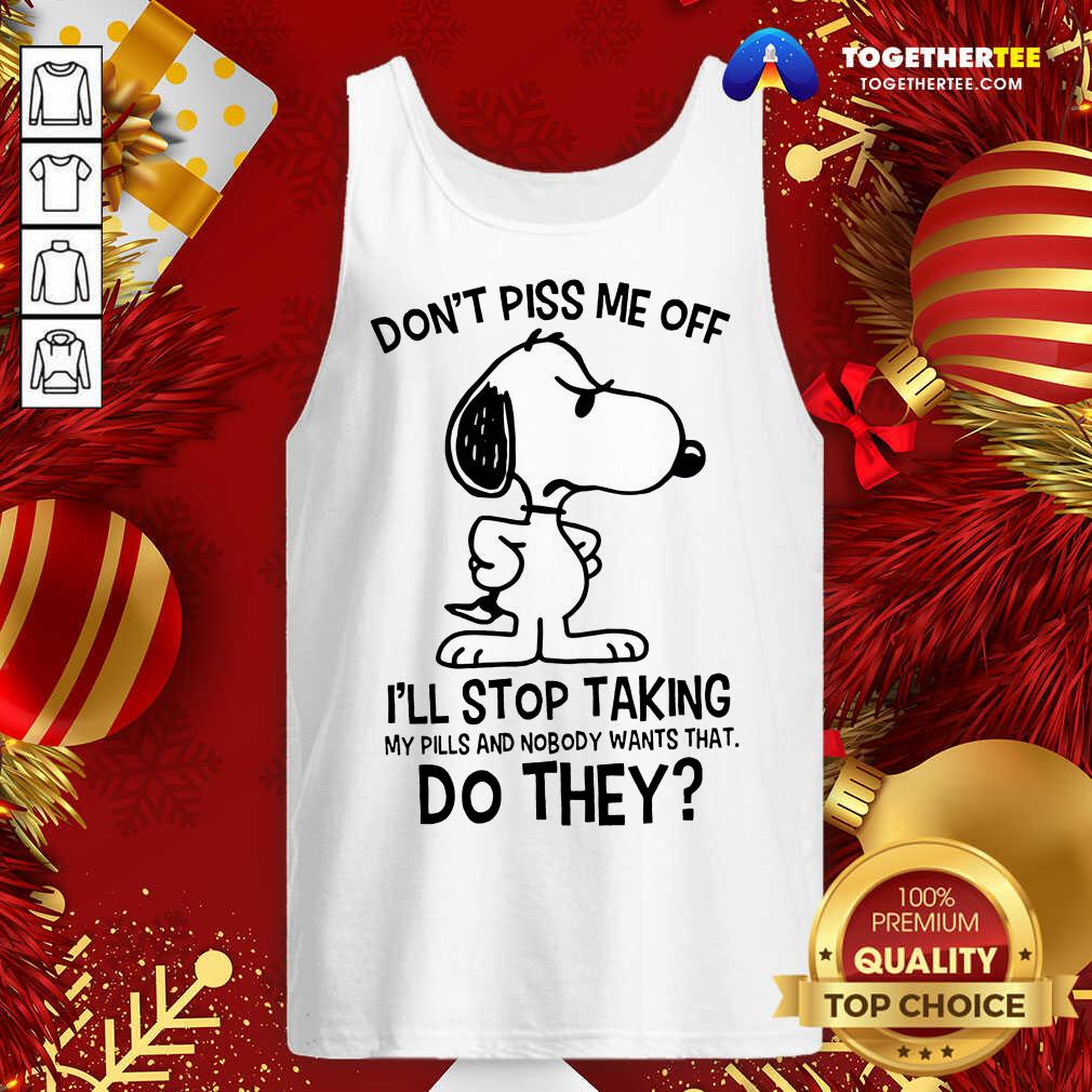 Nice Snoopy Don’t Piss Me Off I’ll Stop Taking My Pills And Nobody Wants That Do They Shirt - Image 3
