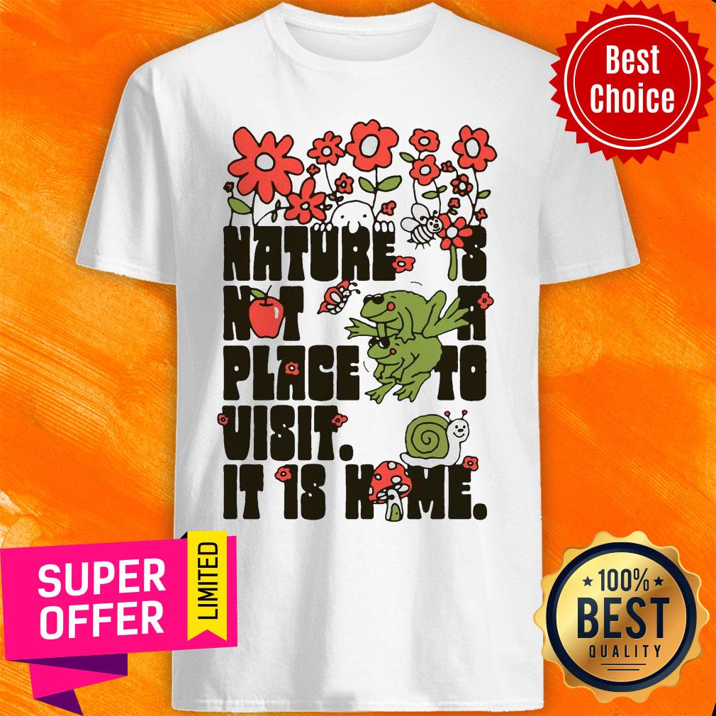 Top Nature Is Not A Place To Visit It Is Home Shirt