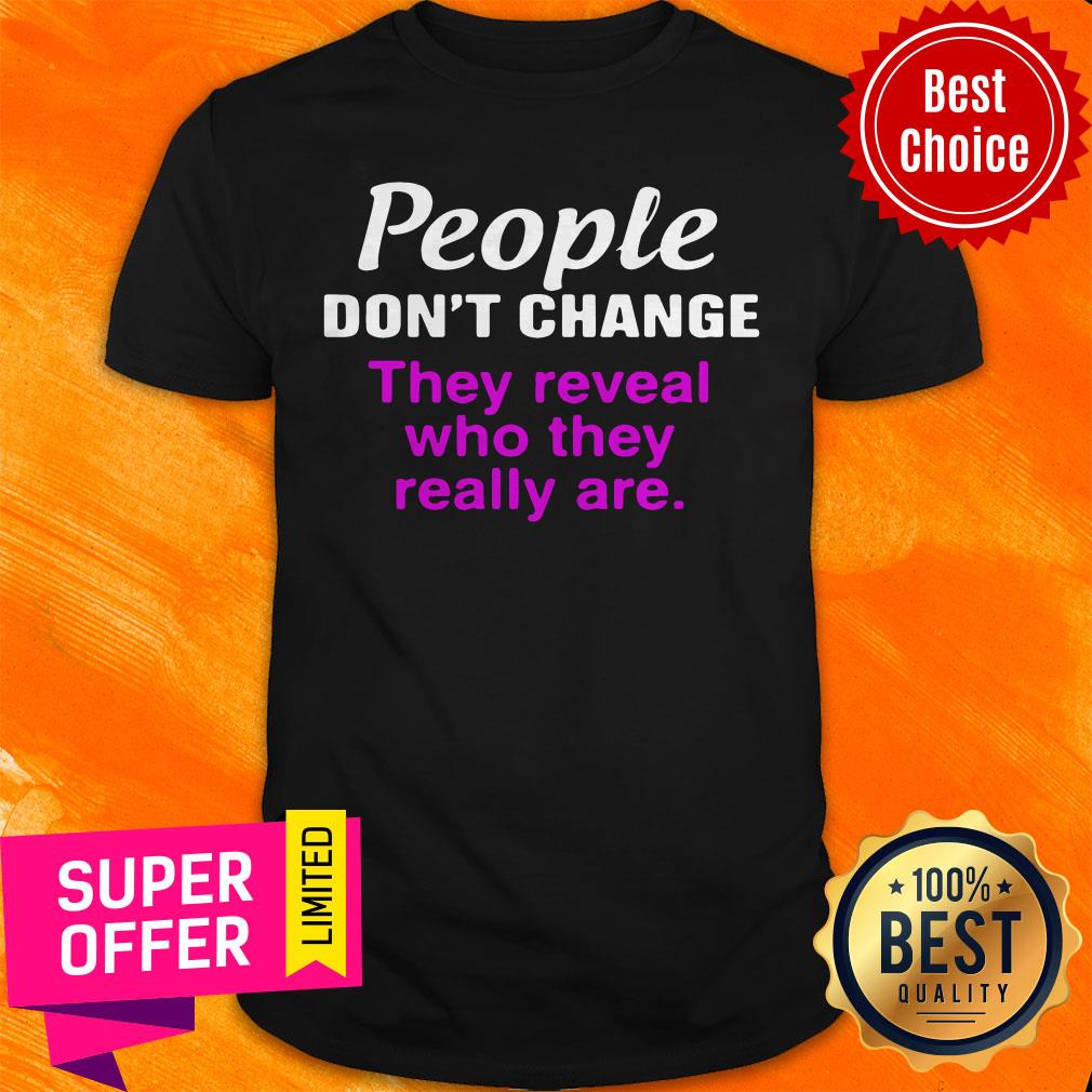Nice People Don’t Change They Reveal Who They Really Are Shirt
