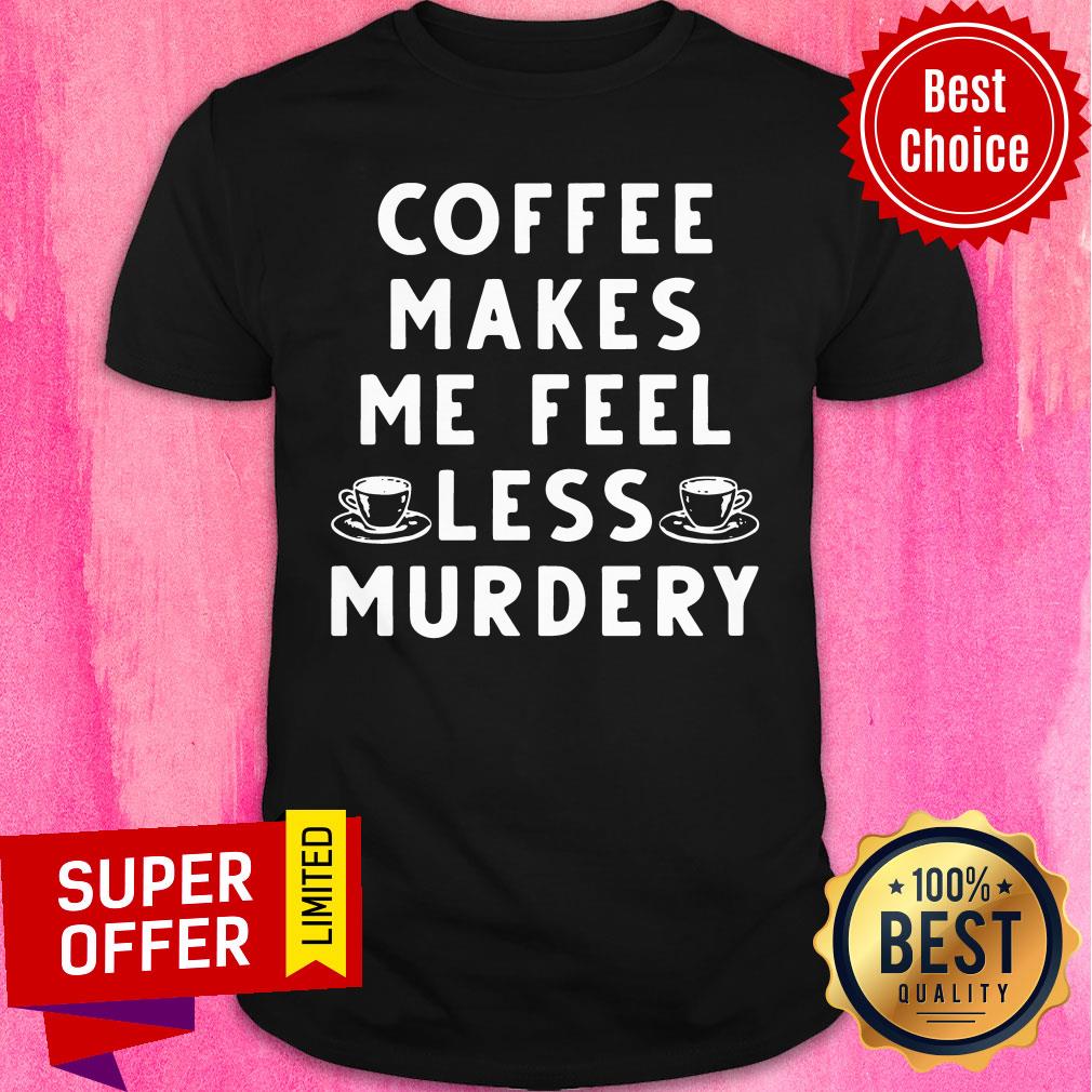 Official Coffee Makes Me Feel Less Murdery Shirt