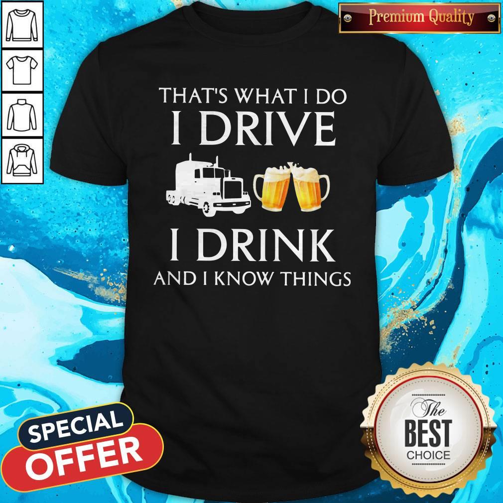 Trucker That's What I Do I Drive I Drink Beer And I Know Things Shirt
