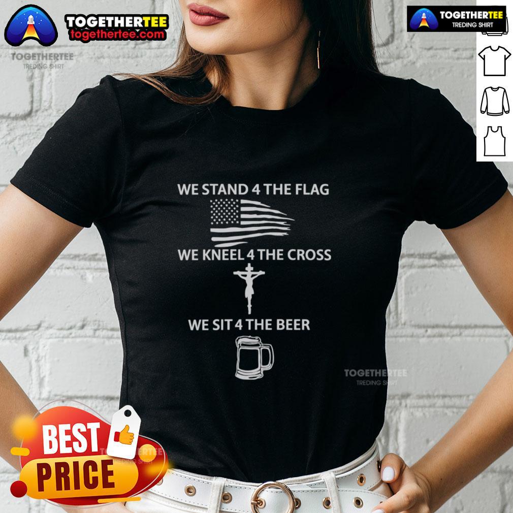 Nice We Stand 4 The Flag We Kneel 4 The Cross We Sit 4 The Beer T-Shirt - Image 3