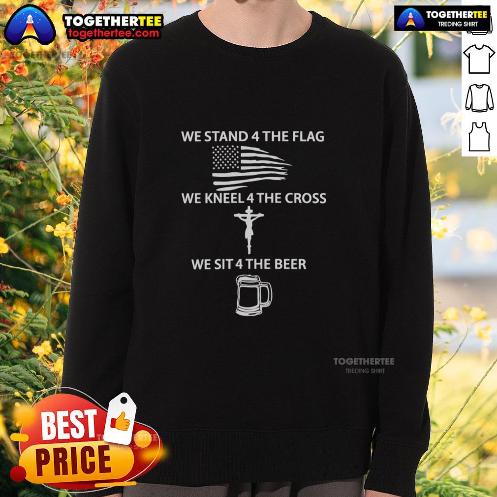 Nice We Stand 4 The Flag We Kneel 4 The Cross We Sit 4 The Beer T-Shirt - Image 5