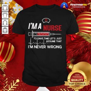 Good I’m A Nurse To Save Time Let’s Just Assume That I’m Never Wrong Shirt