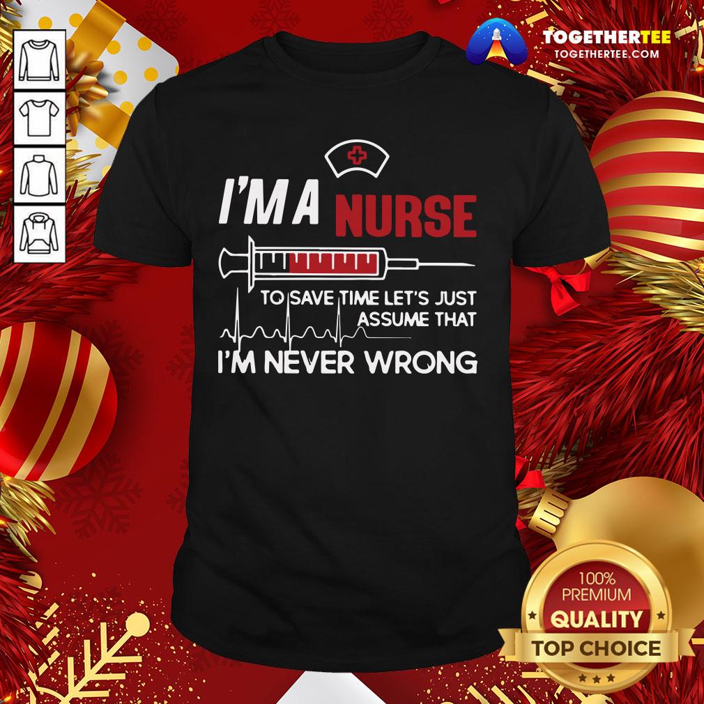 Good I’m A Nurse To Save Time Let’s Just Assume That I’m Never Wrong Shirt