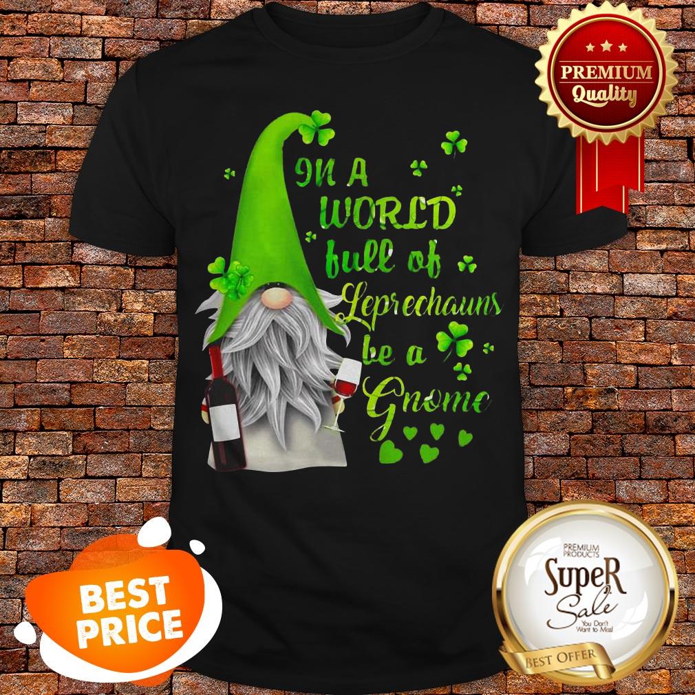 Nice In A World Full Of leprechauns Be A Gnome Wine Patrick’s Day Shirt
