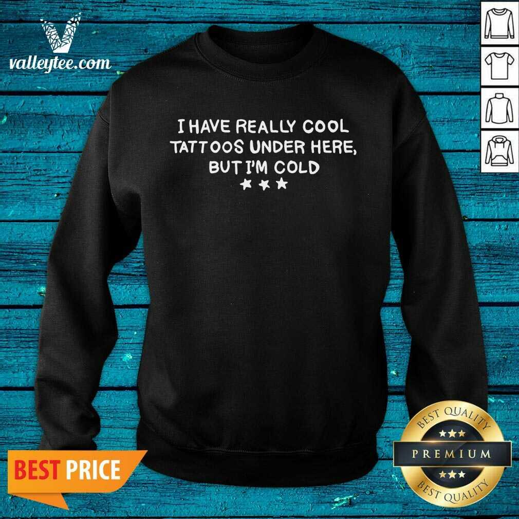 Sweet I Have Really Cool Tattoos Under Here But Im Cold Shirt - Image 4